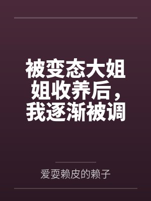 被变态大姐姐收养后，我逐渐被调教成了淫荡的娇媚伪娘....by方曦羽