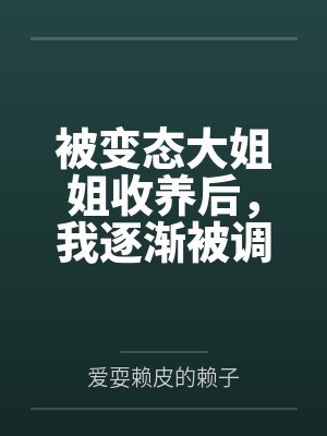 被变态大姐姐收养后，我逐渐被调教成了淫荡的娇媚伪娘....笔趣阁无弹窗