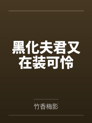 黑化夫君又在装可怜 黑化夫君又在装可怜