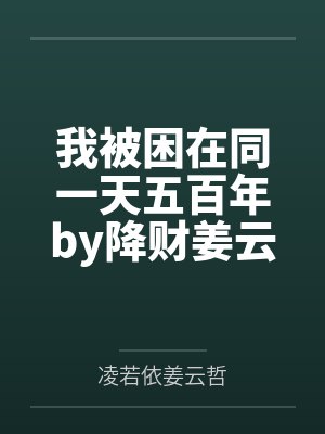 我被困在同一天五百年by降财姜云哲 我被困在同一天五百年by降财姜云哲