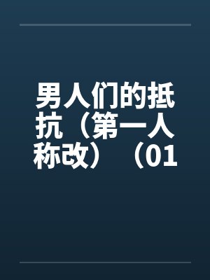 男人们的抵抗(第一人称改)(01~04) 男人们的抵抗(第一人称改)(01~04)