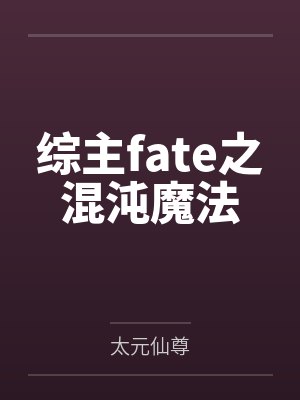 综主fate之混沌魔法by卫宫士郎 综主fate之混沌魔法by卫宫士郎