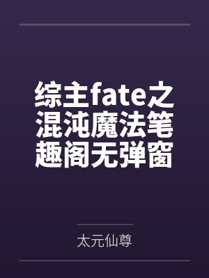 综主fate之混沌魔法笔趣阁无弹窗