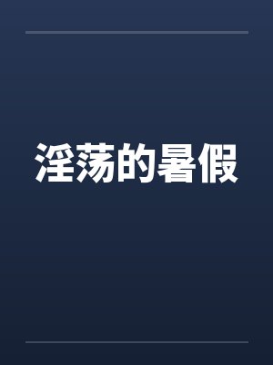 淫荡的暑假 淫荡的暑假