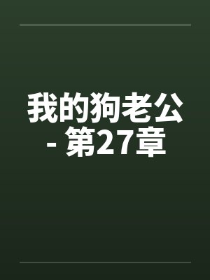 我的狗老公- 第27章 我的狗老公- 第27章