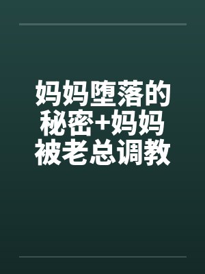 妈妈堕落的秘密+妈妈被老总调教- (第二章) 妈妈堕落的秘密+妈妈被老总调教- (第二章)