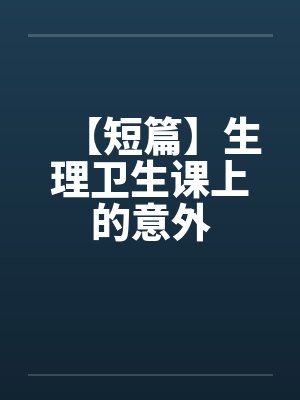 【短篇】生理卫生课上的意外