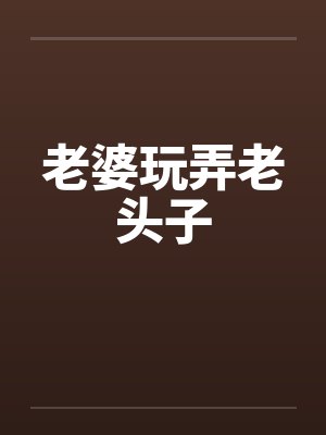 老婆玩弄老头子