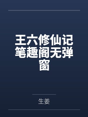 王六修仙记笔趣阁无弹窗