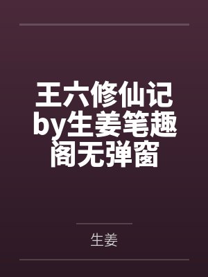 王六修仙记by生姜笔趣阁无弹窗