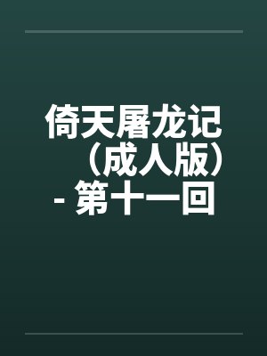 倚天屠龙记(成人版)- 第十一回 少妇纪晓芙 倚天屠龙记(成人版)- 第十一回 少妇纪晓芙