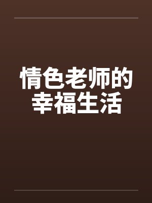 情色老师的幸福生活 情色老师的幸福生活