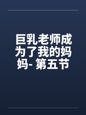 巨乳老师成为了我的妈妈- 第五节：乱轮伊始，全剧终。