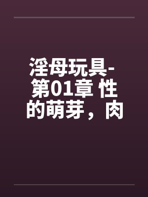 淫母玩具- 第01章 性的萌芽，肉体的探索