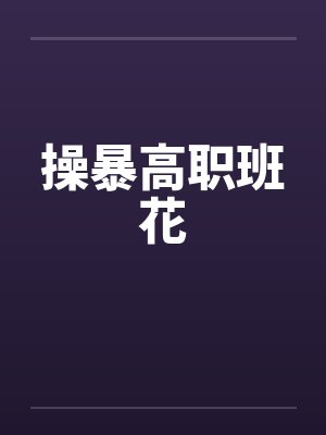 操暴高职班花 操暴高职班花