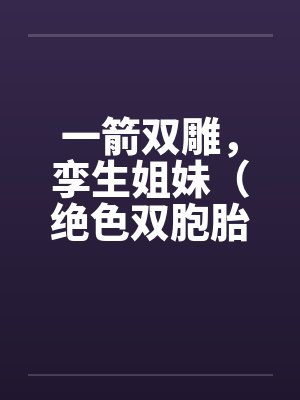 一箭双雕，孪生姐妹（绝色双胞胎）