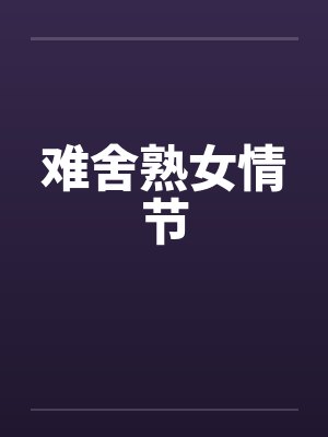 难舍熟女情节 难舍熟女情节