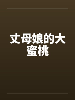 丈母娘的大蜜桃 丈母娘的大蜜桃
