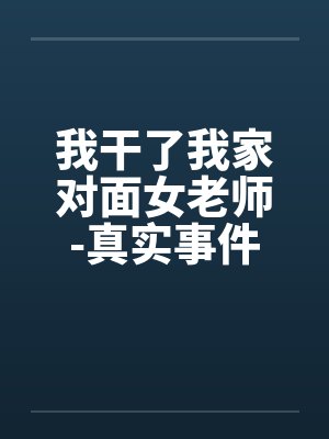 我干了我家对面女老师-真实事件