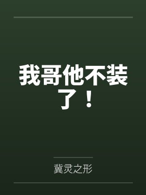 我哥他不装了!by冀灵之形笔趣阁无弹窗 我哥他不装了!by冀灵之形笔趣阁无弹窗
