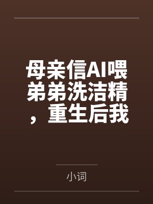 母亲信AI喂弟弟洗洁精,重生后我不拦了 母亲信AI喂弟弟洗洁精,重生后我不拦了