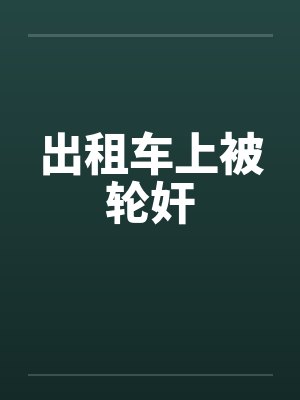 出租车上被轮奸 出租车上被轮奸