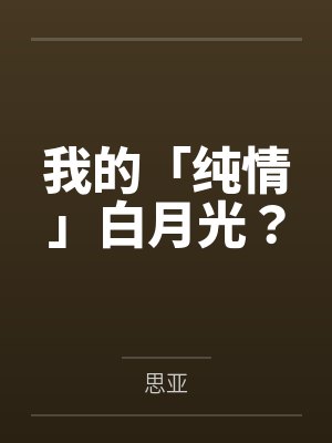 我的「纯情」白月光?by思亚 我的「纯情」白月光?by思亚