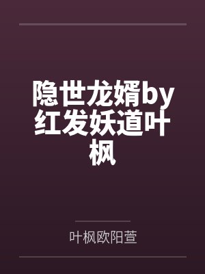 隐世龙婿by红发妖道叶枫 隐世龙婿by红发妖道叶枫