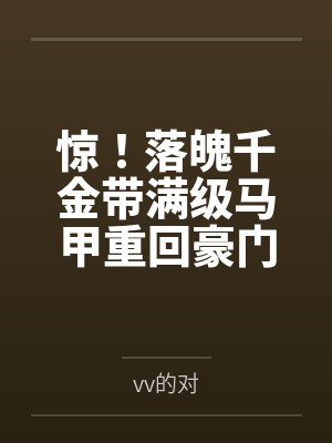 惊!落魄千金带满级马甲重回豪门笔趣阁无弹窗 惊!落魄千金带满级马甲重回豪门笔趣阁无弹窗