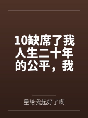 10缺席了我人生二十年的公平,我不要了 10缺席了我人生二十年的公平,我不要了