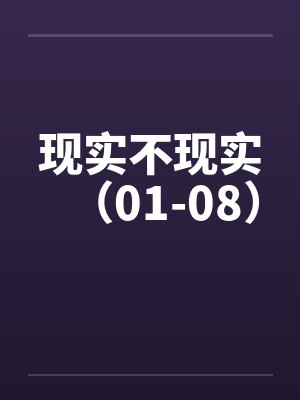 现实不现实(01-08) 现实不现实(01-08)
