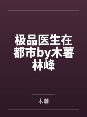 极品医生在都市by木薯林峰 极品医生在都市by木薯林峰