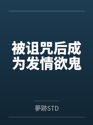 被诅咒后成为发情欲鬼笔趣阁无弹窗 被诅咒后成为发情欲鬼笔趣阁无弹窗