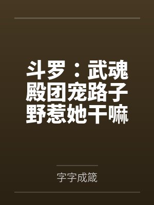 斗罗：武魂殿团宠路子野惹她干嘛