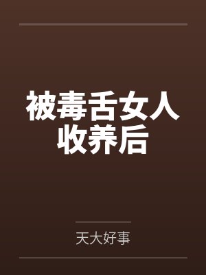 被毒舌女人收养后 被毒舌女人收养后