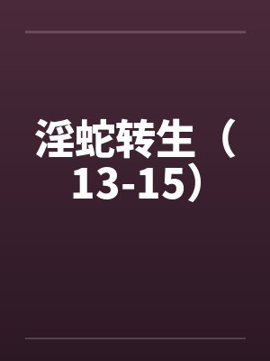 淫蛇转生(13-15) 淫蛇转生(13-15)