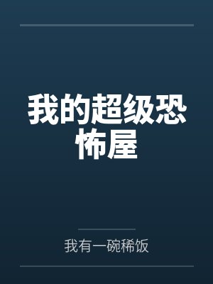 我的超级恐怖屋by我有一碗稀饭笔趣阁无弹窗 我的超级恐怖屋by我有一碗稀饭笔趣阁无弹窗