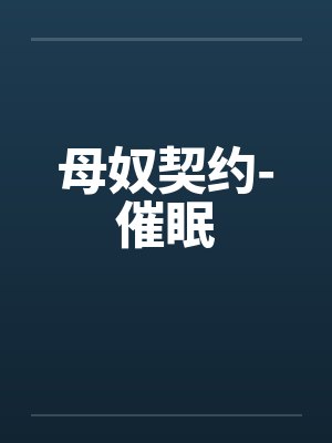 母奴契约-催眠 母奴契约-催眠