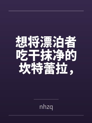 想将漂泊者吃干抹净的坎特蕾拉,带上好闺蜜长离,在其离开前来场3p性爱笔趣阁无弹窗 想将漂泊者吃干抹净的坎特蕾拉,带上好闺蜜长离,在其离开前来场3p性爱笔趣阁无弹窗