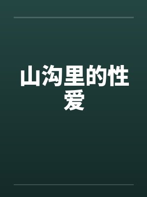 山沟里的性爱 山沟里的性爱