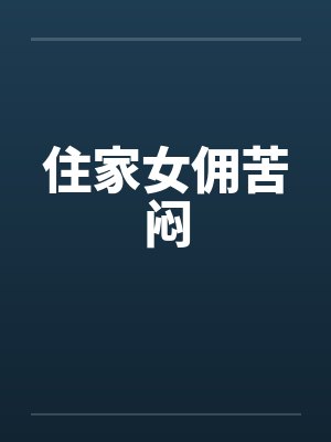 住家女佣苦闷 住家女佣苦闷