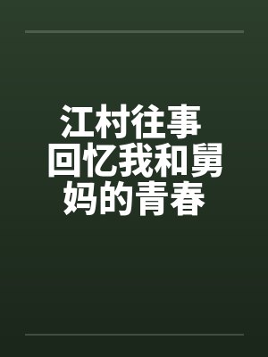 江村往事 回忆我和舅妈的青春 江村往事 回忆我和舅妈的青春