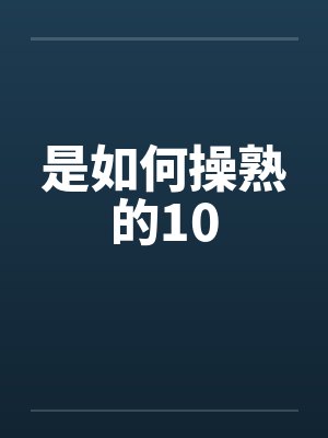 是如何操熟的10 是如何操熟的10