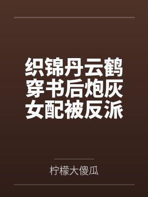 织锦丹云鹤穿书后炮灰女配被反派大佬宠上天