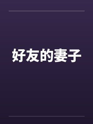 好友的妻子 好友的妻子
