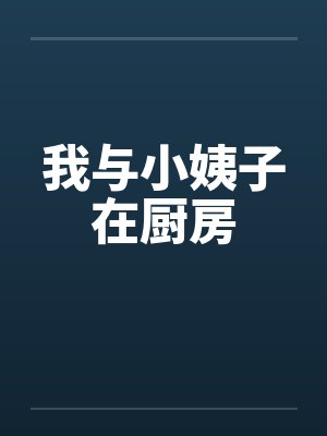 我与小姨子在厨房 我与小姨子在厨房