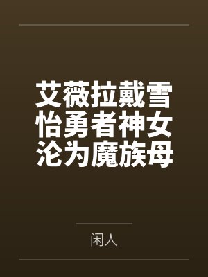 艾薇拉戴雪怡勇者神女沦为魔族母狗