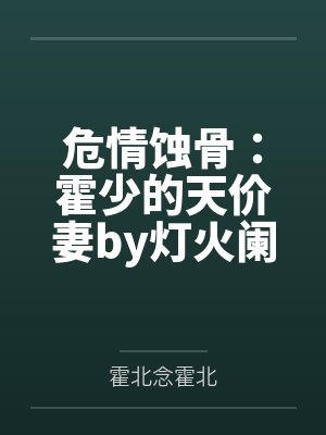 危情蚀骨:霍少的天价妻by灯火阑珊霍北念 危情蚀骨:霍少的天价妻by灯火阑珊霍北念