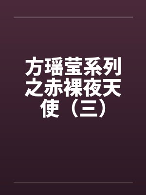 方瑶莹系列之赤裸夜天使(三) 方瑶莹系列之赤裸夜天使(三)
