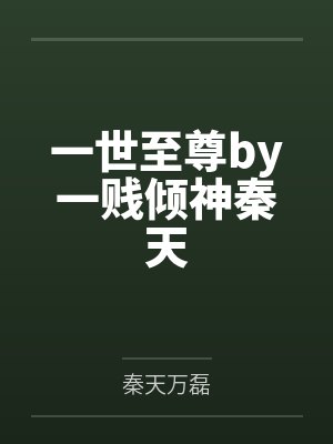 一世至尊by一贱倾神秦天 一世至尊by一贱倾神秦天